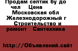 Продам септик бу до 8 чел  › Цена ­ 80 000 - Московская обл., Железнодорожный г. Строительство и ремонт » Сантехника   